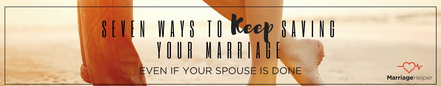 Seven Ways To Keep Saving Your Marriage Even If Your Spouse is Done Graphic.jpg Seven Ways To Keep Saving Your Marriage Even If Your Spouse is Done Graphic.jpg